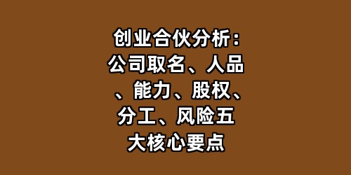 创业合伙分析：公司取名、人品、能力、股权、分工、风险五大核心要点