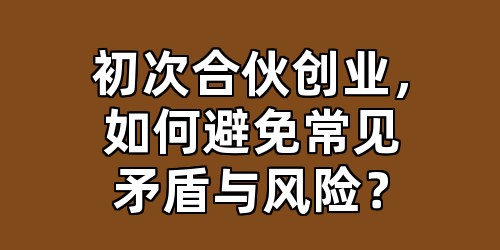 初次合伙创业，如何避免常见矛盾与风险？