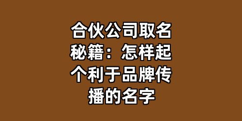 合伙公司取名秘籍：怎样起个利于品牌传播的名字