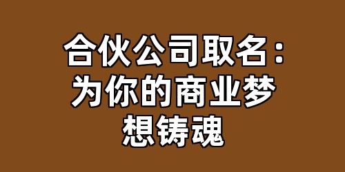 合伙公司取名：为你的商业梦想铸魂