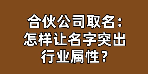 合伙公司取名：怎样让名字突出行业属性？
