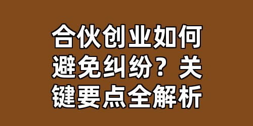 合伙创业如何避免纠纷？关键要点全解析