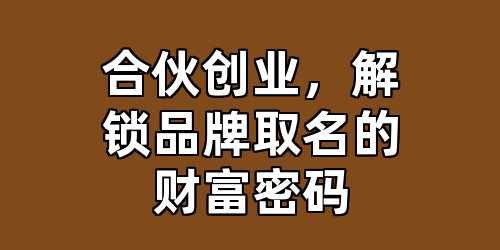 合伙创业，解锁品牌取名的财富密码