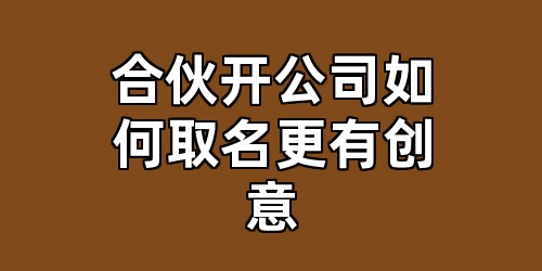 合伙开公司如何取名更有创意