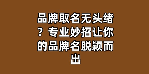 品牌取名无头绪？专业妙招让你的品牌名脱颖而出