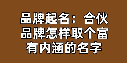 品牌起名：合伙品牌怎样取个富有内涵的名字