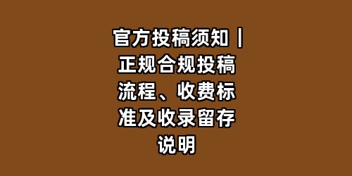 官方投稿须知｜正规合规投稿流程、收费标准及收录留存说明